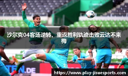 沙尔克04客场逆转,重返胜利轨迹击败云达不来梅