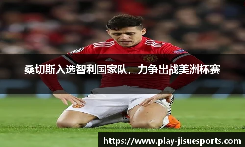 桑切斯入选智利国家队,力争出战美洲杯赛