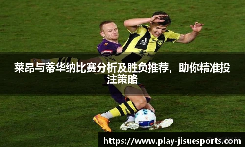 莱昂与蒂华纳比赛分析及胜负推荐，助你精准投注策略